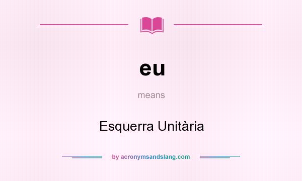 What does eu mean? It stands for Esquerra Unitària