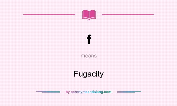 What does f mean? It stands for Fugacity
