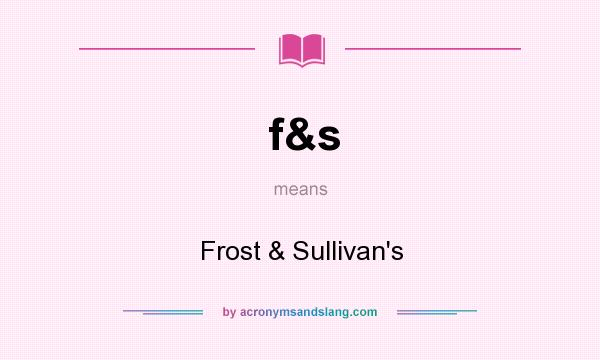 What does f&s mean? It stands for Frost & Sullivan`s