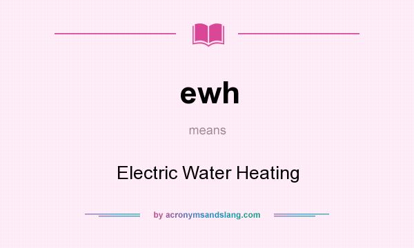 What does ewh mean? It stands for Electric Water Heating