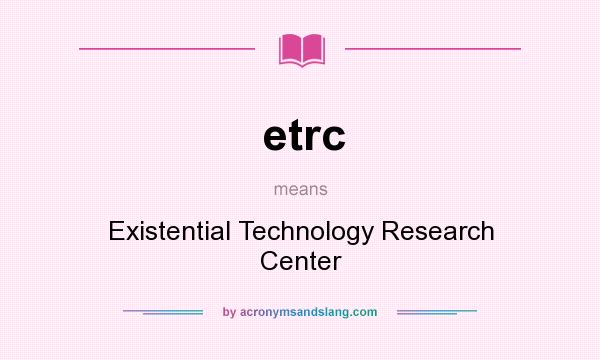 What does etrc mean? It stands for Existential Technology Research Center