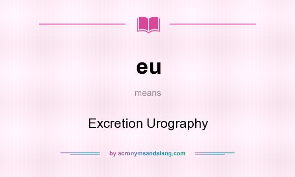 What does eu mean? It stands for Excretion Urography