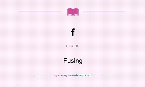 What does f mean? It stands for Fusing