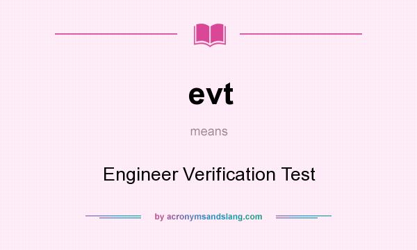 What does evt mean? It stands for Engineer Verification Test