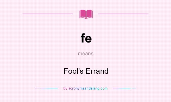 What does fe mean? It stands for Fool`s Errand