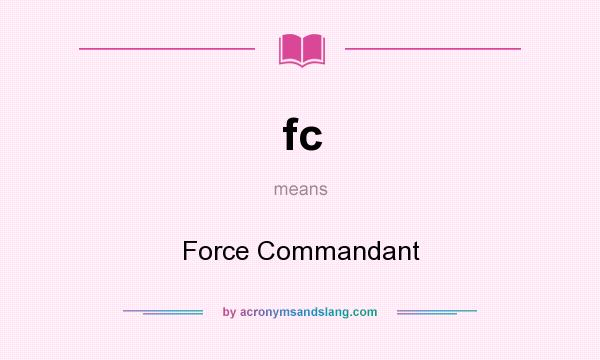 What does fc mean? It stands for Force Commandant
