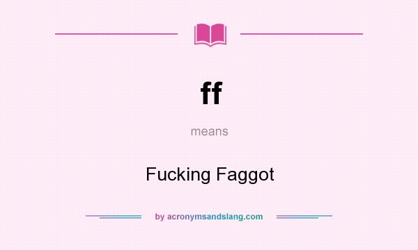 What does ff mean? It stands for Fucking Faggot