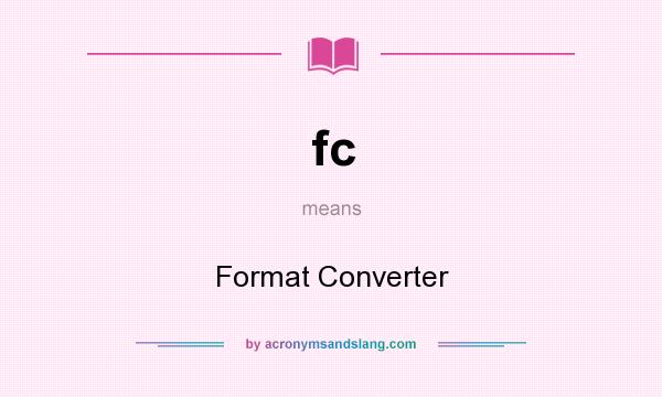 What does fc mean? It stands for Format Converter