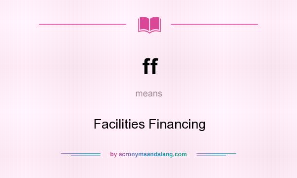 What does ff mean? It stands for Facilities Financing