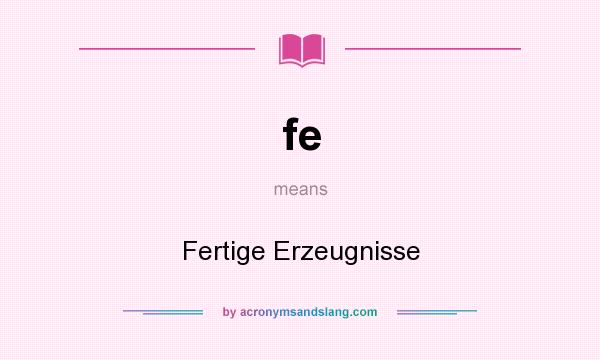 What does fe mean? It stands for Fertige Erzeugnisse