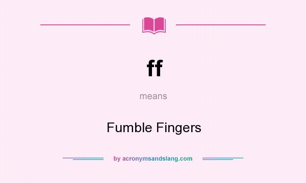 What does ff mean? It stands for Fumble Fingers
