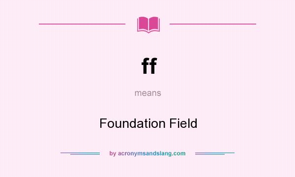 What does ff mean? It stands for Foundation Field