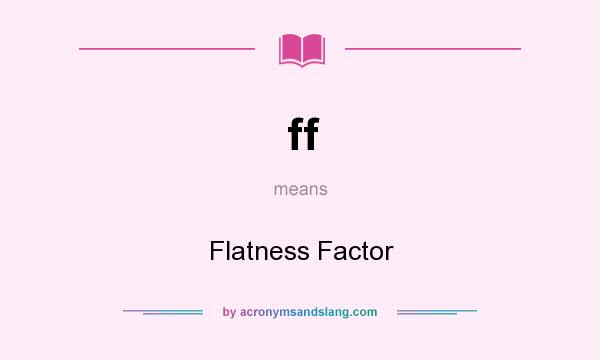 What does ff mean? It stands for Flatness Factor