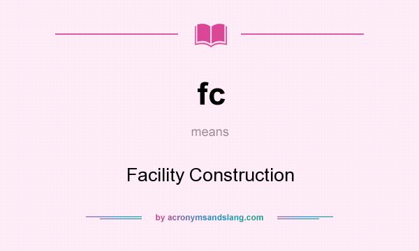 What does fc mean? It stands for Facility Construction