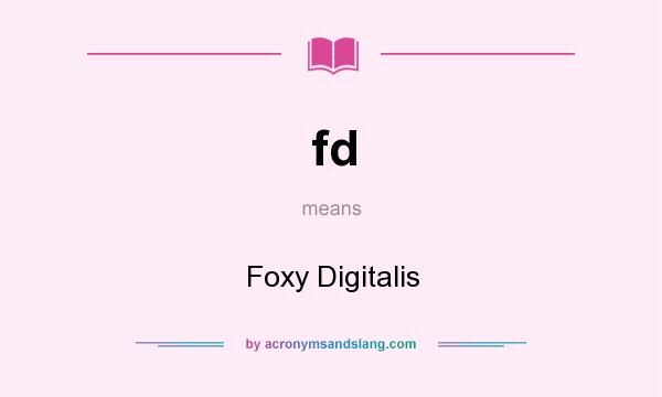 What does fd mean? It stands for Foxy Digitalis