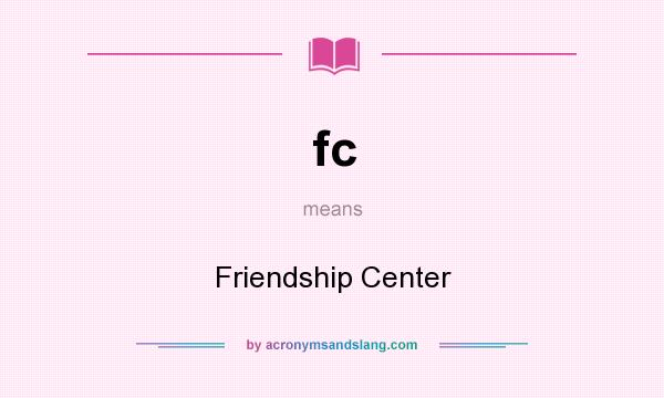 What does fc mean? It stands for Friendship Center