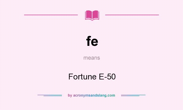 What does fe mean? It stands for Fortune E-50