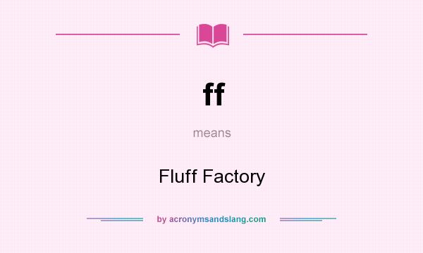 What does ff mean? It stands for Fluff Factory