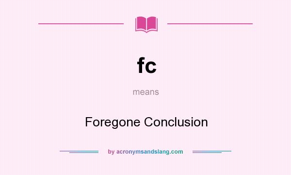 What does fc mean? It stands for Foregone Conclusion