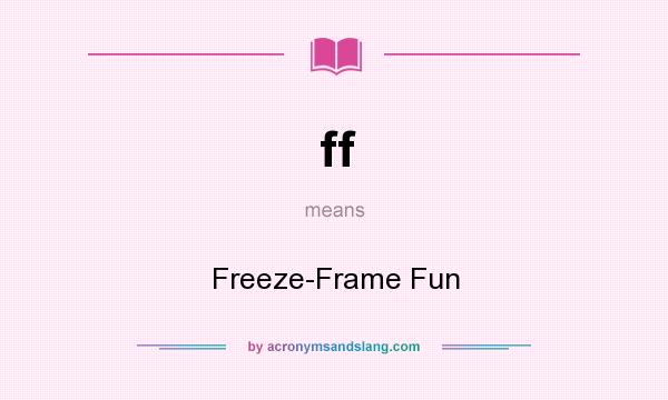 What does ff mean? It stands for Freeze-Frame Fun