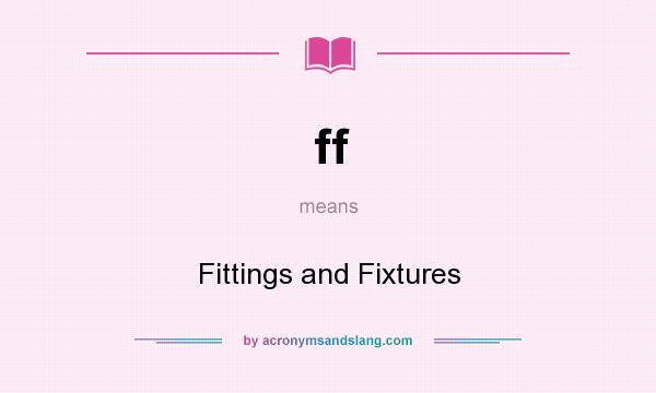 What does ff mean? It stands for Fittings and Fixtures