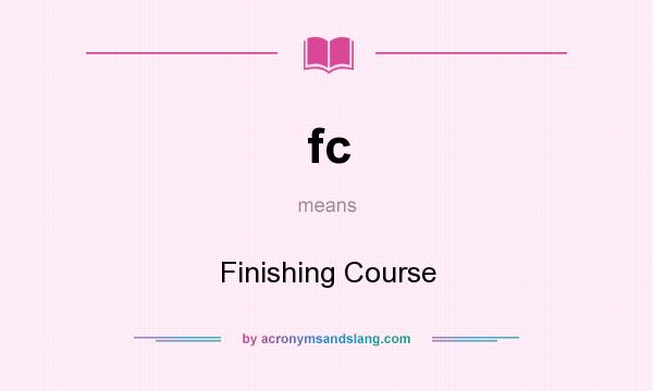 What does fc mean? It stands for Finishing Course