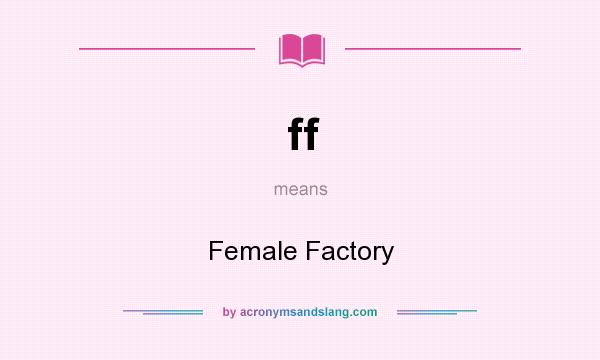 What does ff mean? It stands for Female Factory