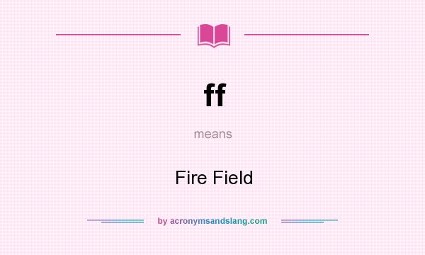 What does ff mean? It stands for Fire Field