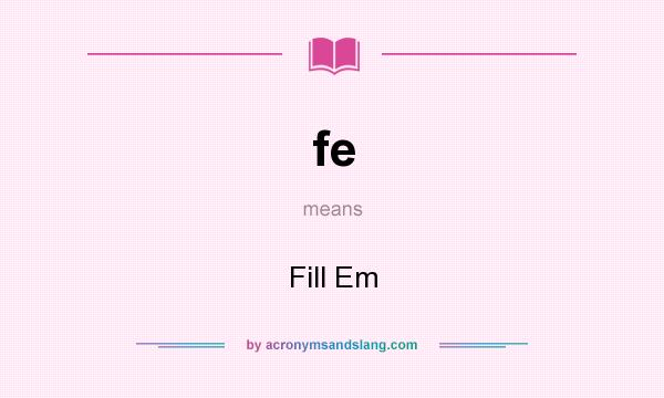 What does fe mean? It stands for Fill Em