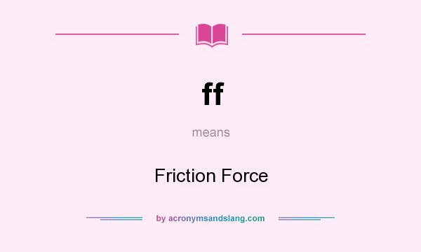 What does ff mean? It stands for Friction Force