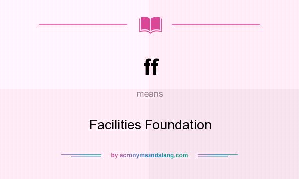 What does ff mean? It stands for Facilities Foundation