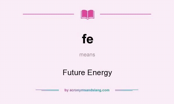 What does fe mean? It stands for Future Energy