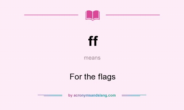 What does ff mean? It stands for For the flags