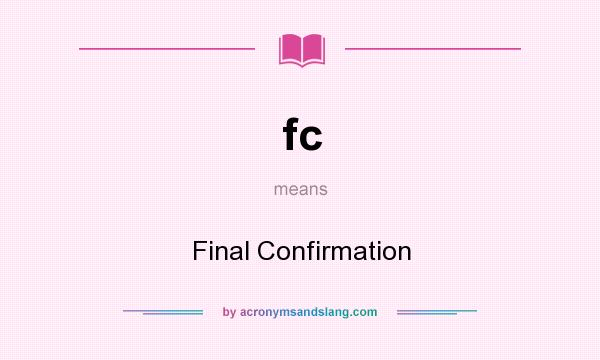 What does fc mean? It stands for Final Confirmation