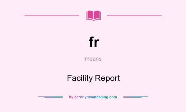 What does fr mean? It stands for Facility Report