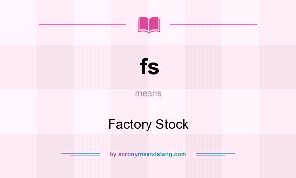 What does fs mean? It stands for Factory Stock