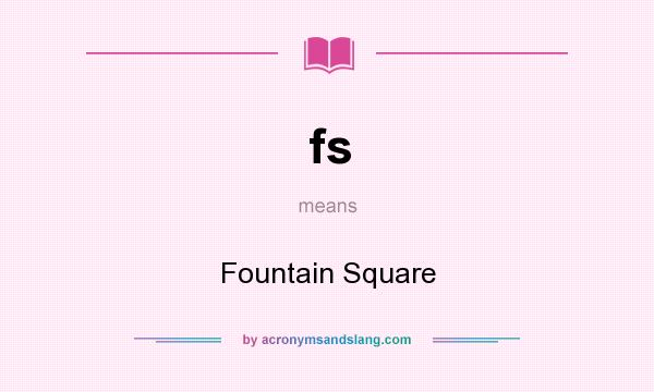 What does fs mean? It stands for Fountain Square