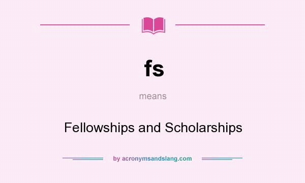 What does fs mean? It stands for Fellowships and Scholarships