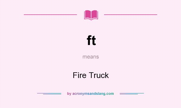 What does ft mean? It stands for Fire Truck