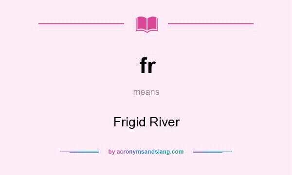 What does fr mean? It stands for Frigid River