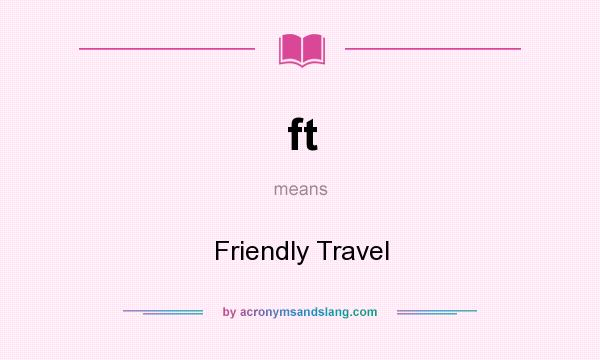 What does ft mean? It stands for Friendly Travel