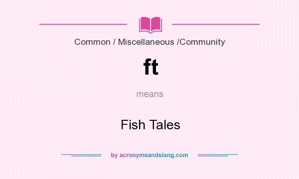 What does ft mean? It stands for Fish Tales
