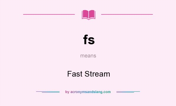 What does fs mean? It stands for Fast Stream