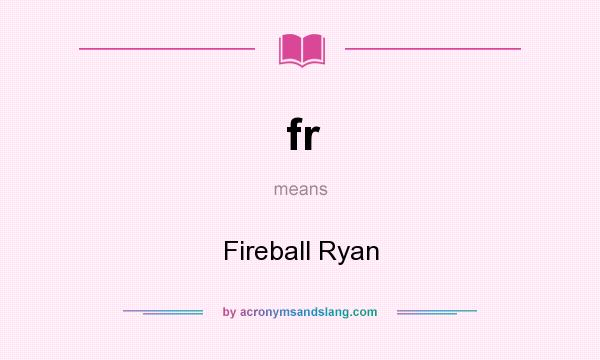 What does fr mean? It stands for Fireball Ryan