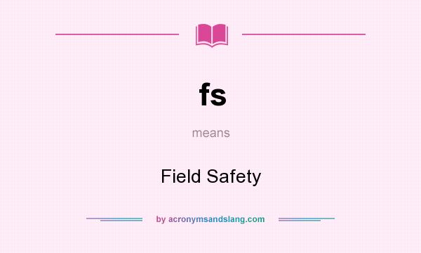 What does fs mean? It stands for Field Safety