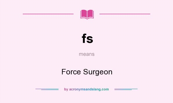 What does fs mean? It stands for Force Surgeon