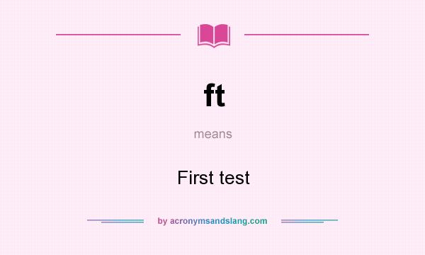 What does ft mean? It stands for First test