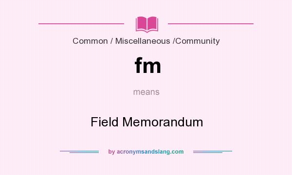 What does fm mean? It stands for Field Memorandum