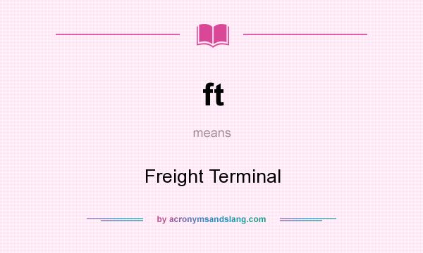 What does ft mean? It stands for Freight Terminal