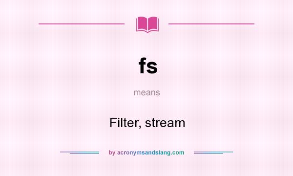 What does fs mean? It stands for Filter, stream